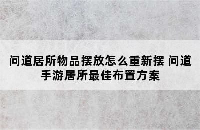 问道居所物品摆放怎么重新摆 问道手游居所最佳布置方案